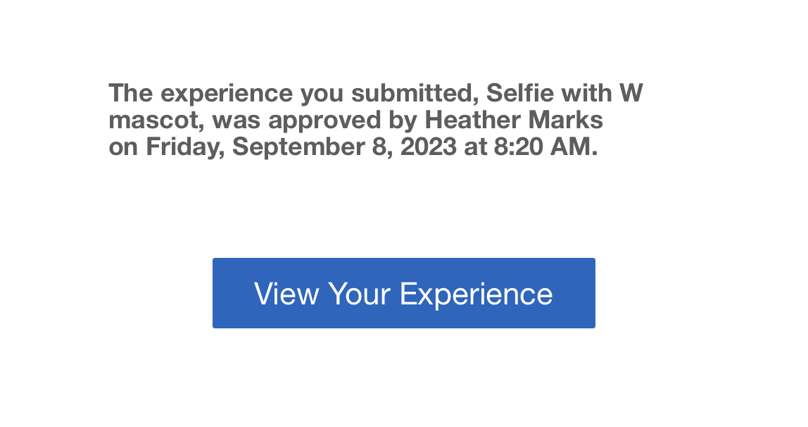 Experience approved email confirmation message: The experience you submitted, Selfie with W mascot, was approved by Heather Marks on Friday, September 8, 2023 at 8:20 AM.